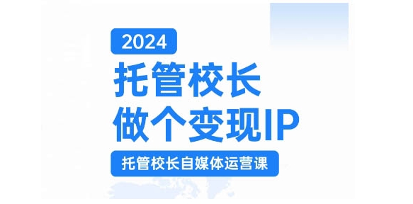 2024托管校长做个变现IP，托管校长自媒体运营课，利用短视频实现校区利润翻番-氚客吧