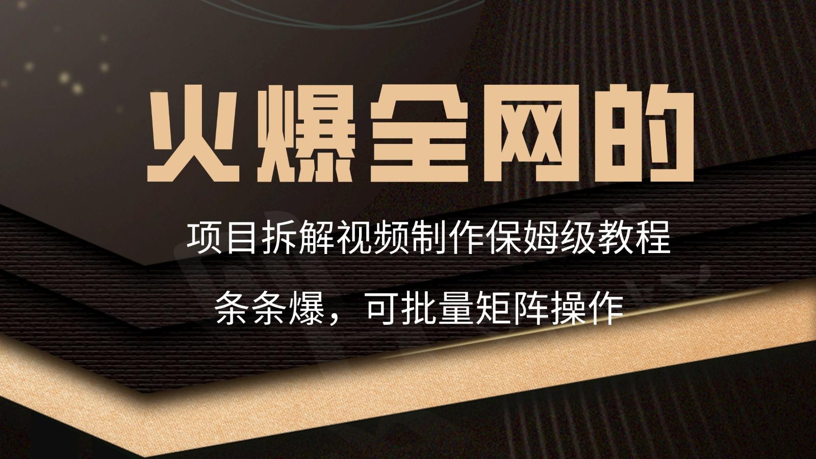 火爆全网的项目拆解类视频如何制作，条条爆，保姆级教程-氚客吧