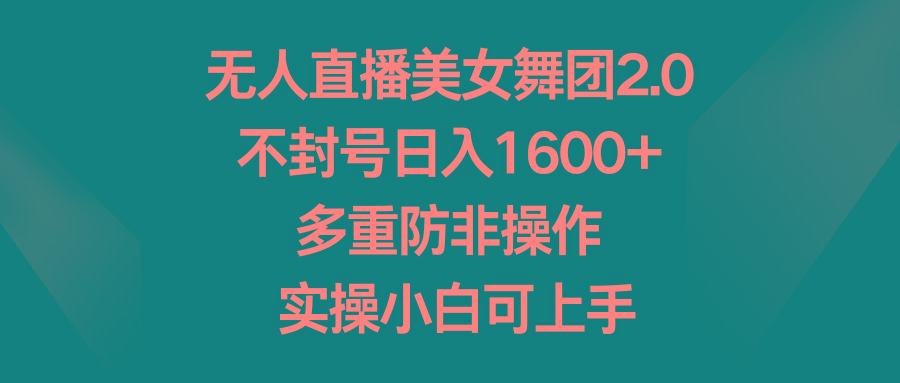 无人直播美女舞团2.0，不封号日入1600+，多重防非操作， 实操小白可上手-氚客吧