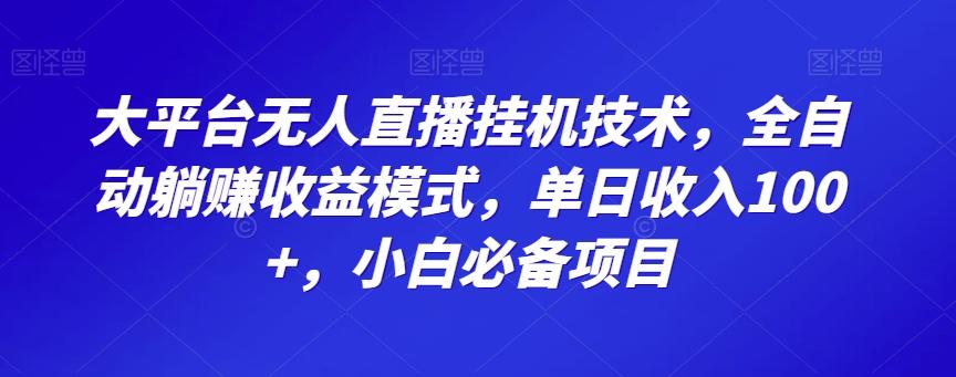 大平台无人直播挂机技术，全自动躺赚收益模式，单日收入100+，小白必备项目-氚客吧