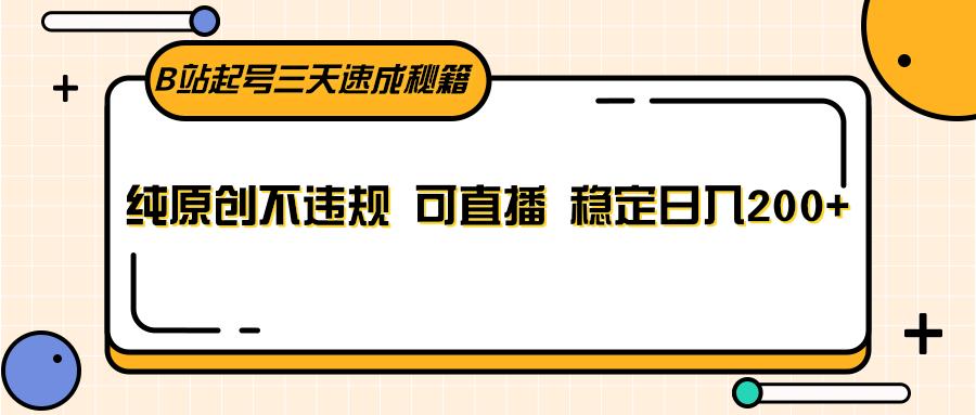 B站起号三天速成秘籍，纯原创不违规 可直播 稳定日入200+-氚客吧