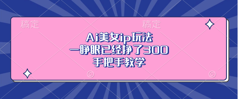 Ai美女ip玩法，一睁眼已经挣了300，手把手教学-氚客吧