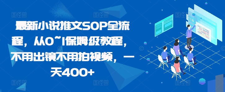 最新小说推文SOP全流程，从0~1保姆级教程，不用出镜不用拍视频，一天400+-氚客吧