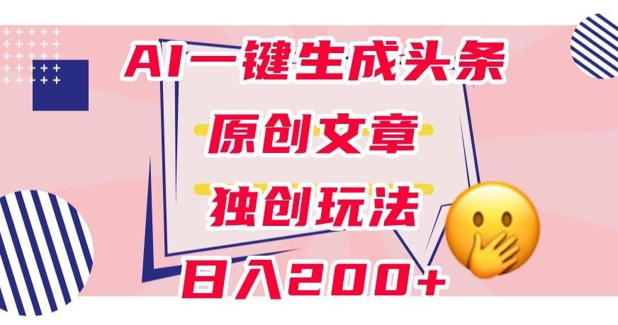 利用AI一键生成头条原创文章，0粉丝即可变现，稳定日入200+【揭秘】-氚客吧