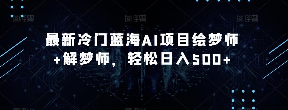 最新冷门蓝海AI项目绘梦师+解梦师，轻松日入500+【揭秘】-氚客吧