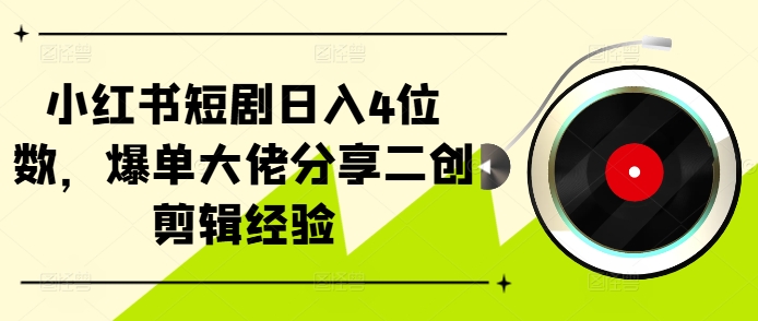 小红书短剧日入4位数，爆单大佬分享二创剪辑经验-氚客吧