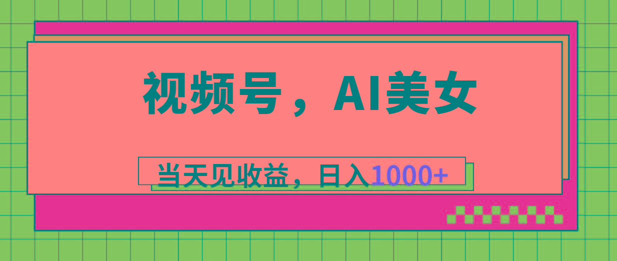 视频号，Ai美女，当天见收益，日入1000+-氚客吧
