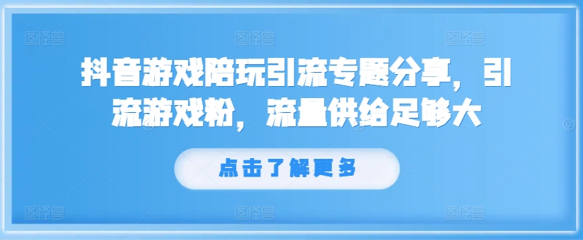 抖音游戏陪玩引流专题分享，引流游戏粉，流量供给足够大-氚客吧