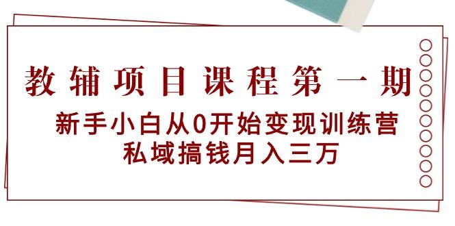 教辅项目课程第一期：新手小白从0开始变现训练营  私域搞钱月入三万-氚客吧