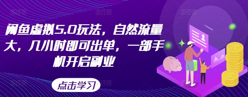闲鱼虚拟5.0玩法，自然流量大，几小时即可出单，一部手机开启副业-氚客吧
