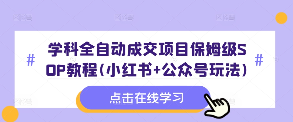 学科全自动成交项目保姆级SOP教程(小红书+公众号玩法)含资料-氚客吧