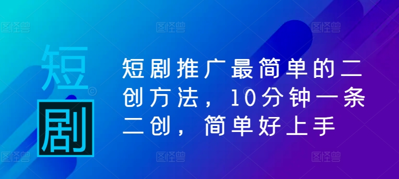 短剧推广最简单的二创方法，10分钟一条二创，简单好上手-氚客吧