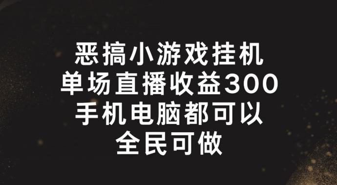 恶搞小游戏挂机，单场直播300+，全民可操作【揭秘】-氚客吧