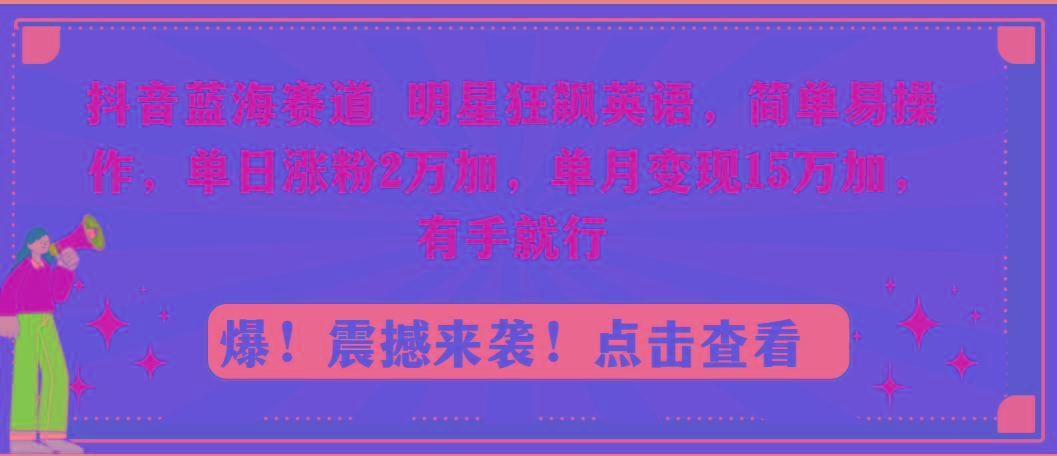 抖音蓝海赛道，明星狂飙英语，简单易操作，单日涨粉2万加，单月变现15万…-氚客吧