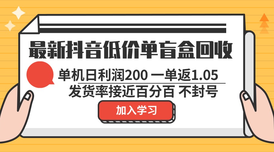 最新抖音低价单盲盒回收 一单1.05 单机日利润200 纯绿色不封号-氚客吧