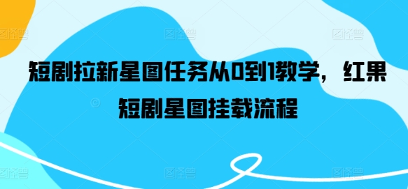 短剧拉新星图任务从0到1教学，红果短剧星图挂载流程-氚客吧