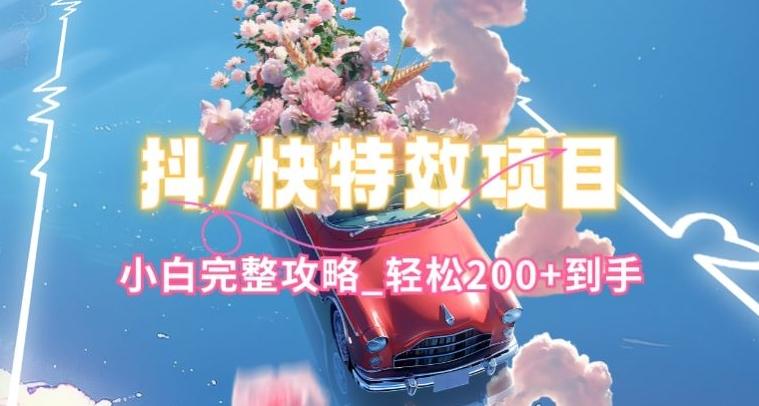 抖音快手双平台特效教程，玩法简单，小白完整攻略，轻松100+到手【揭秘】-氚客吧