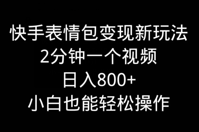 快手表情包变现新玩法，2分钟一个视频，日入800+，小白也能做-氚客吧