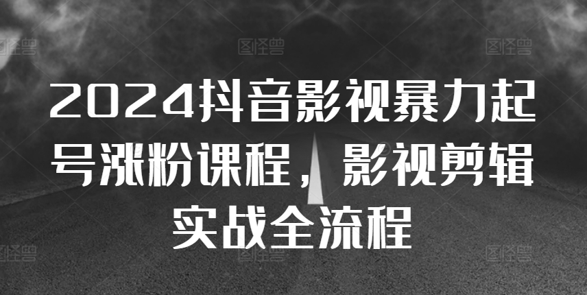 2024抖音影视暴力起号涨粉课程，影视剪辑搬运实战全流程-氚客吧
