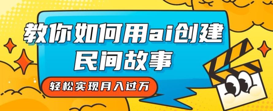 全新思路，教你如何用ai创建民间故事，轻松实现月入过万【揭秘】-氚客吧