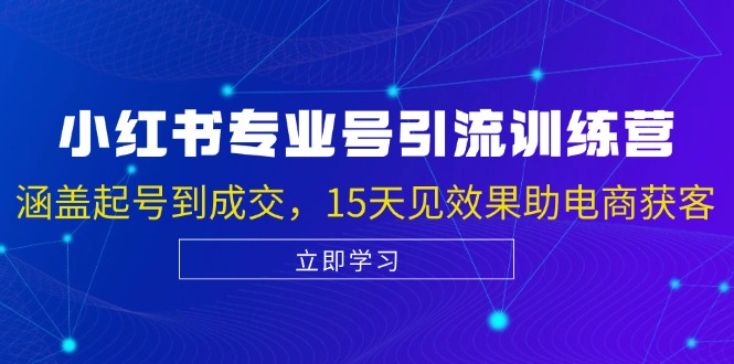 小红书专业号引流陪跑课，涵盖起号到成交，15天见效果助电商获客-氚客吧
