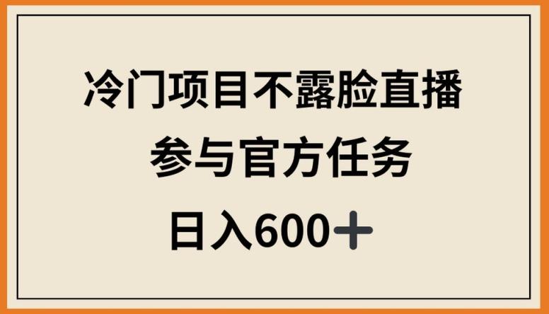 冷门项目不露脸直播，参与官方任务，日入600+【揭秘】-氚客吧