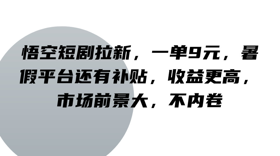 悟空短剧拉新，一单9元，暑假平台还有补贴，收益更高，市场前景大，不内卷-氚客吧