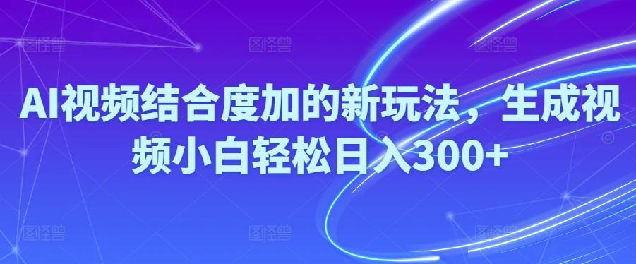 Ai视频结合度加的新玩法,生成视频小白轻松日入300+-氚客吧
