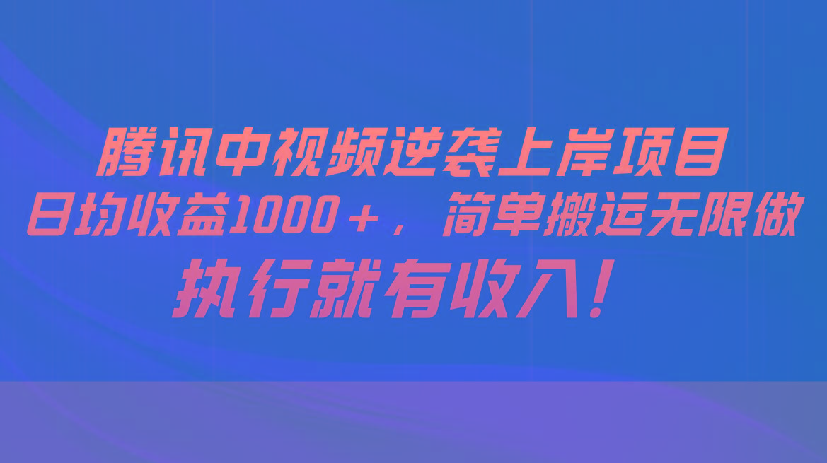腾讯中视频项目，日均收益1000+，简单搬运无限做，执行就有收入-氚客吧
