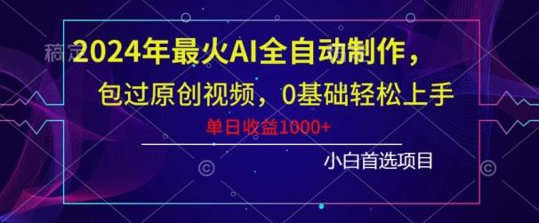 2024年最火AI全自动制作，包过原创视频，0基础轻松上手，单日收益1000+-氚客吧