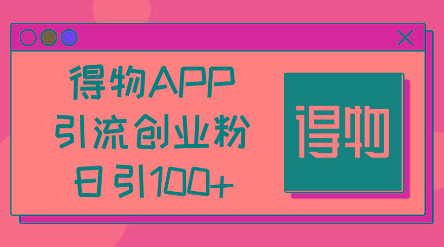 得物APP引流创业粉，日引100+-氚客吧