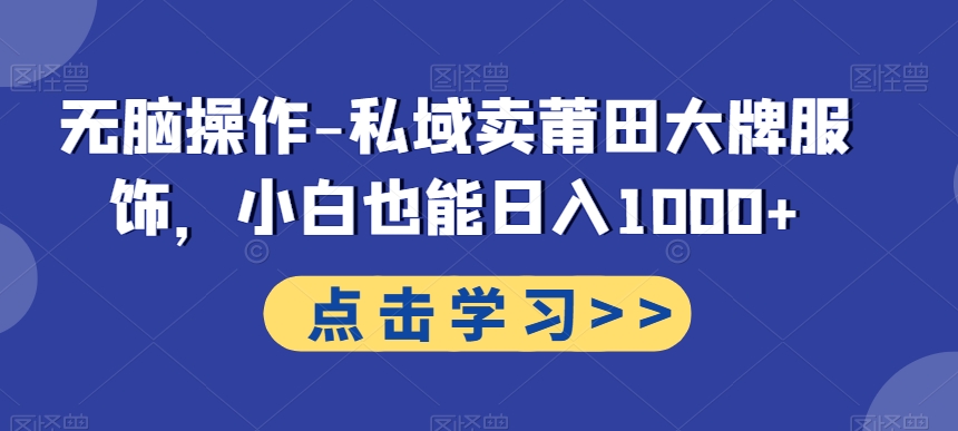 无脑操作-私域卖莆田大牌服饰，小白也能日入1000+-氚客吧