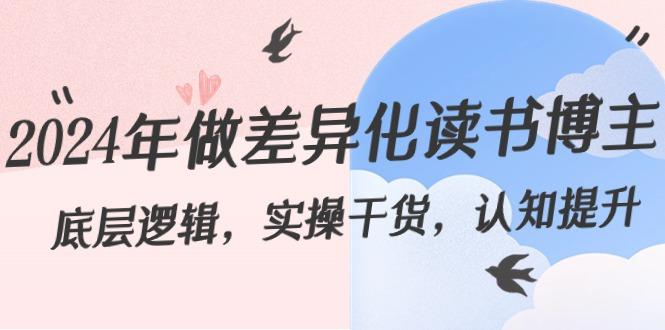 2024年做差异化读书博主：底层逻辑，实操干货，认知提升(29节)-氚客吧