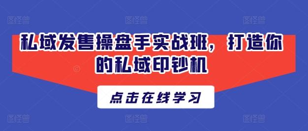 私域发售操盘手实战班，打造你的私域印钞机-氚客吧