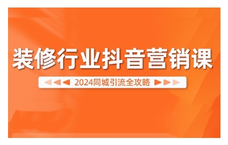 2024装修行业抖音营销课，同城引流全攻略-氚客吧