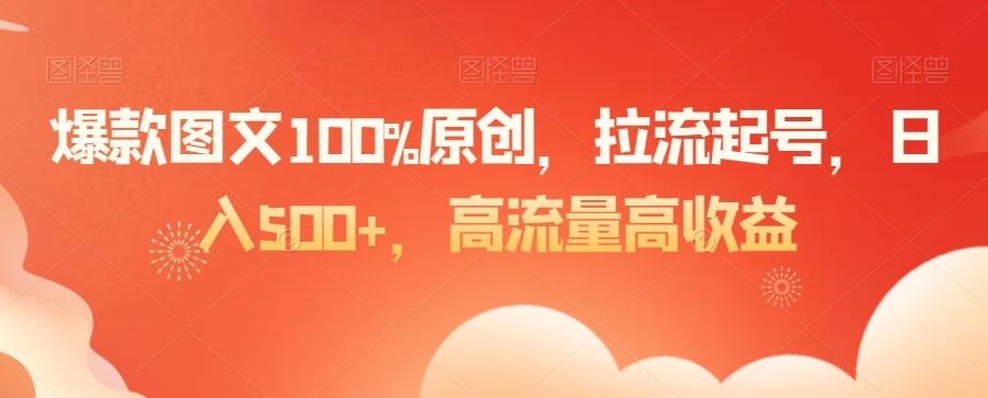爆款图文100%原创，拉流起号，日入500+，高流量高收益【揭秘】-氚客吧