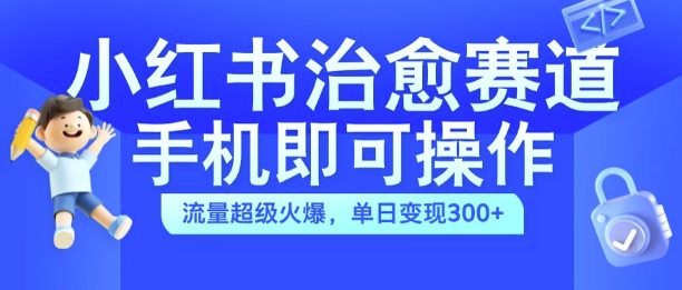 小红书治愈视频赛道，手机即可操作，流量超级火爆，单日变现300+【揭秘】-氚客吧