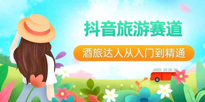 抖音旅游赛道酒旅达人从入门到精通：直播+短视频+旅游 未来5年风口-氚客吧