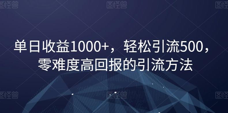 单日收益1000+，轻松引流500，零难度高回报的引流方法【揭秘】-氚客吧
