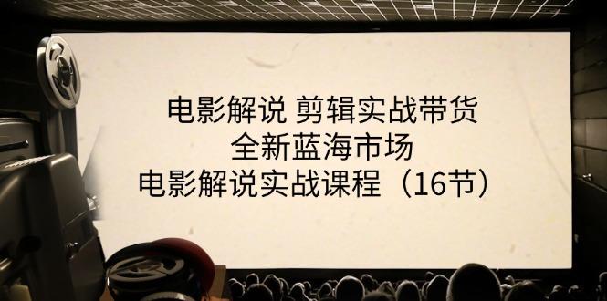 电影解说 剪辑实战带货全新蓝海市场，电影解说实战课程(16节-氚客吧
