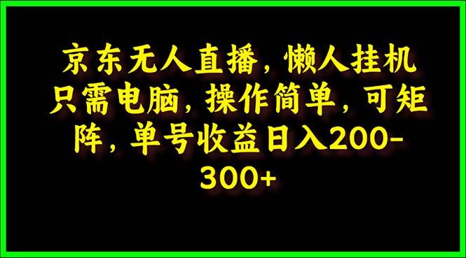(9973期)京东无人直播，电脑挂机，操作简单，懒人专属，可矩阵操作 单号日入200-300-氚客吧