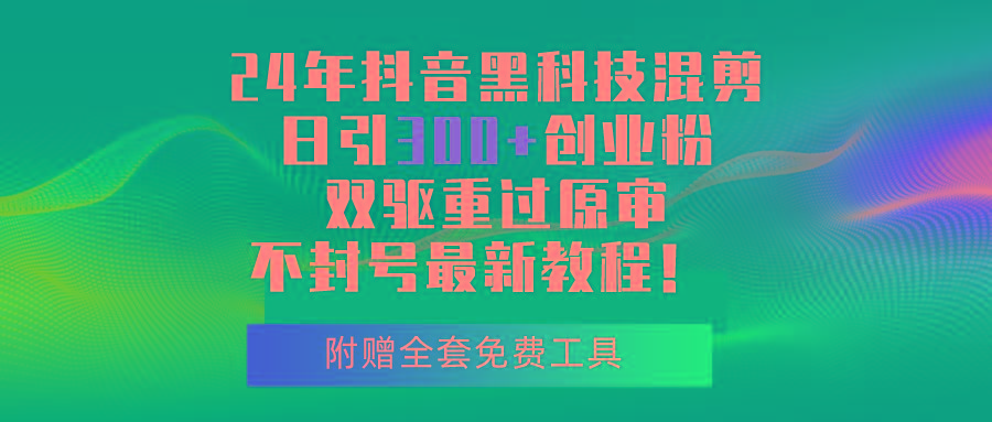 24年抖音黑科技混剪日引300+创业粉，双驱重过原审不封号最新教程！-氚客吧