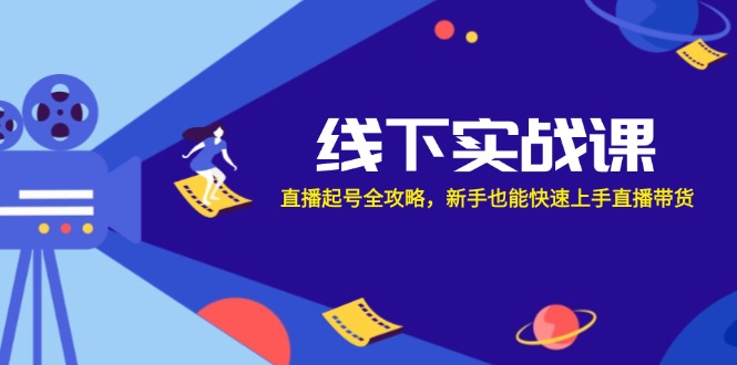 线下实战课：直播起号全攻略，新手也能快速上手直播带货-氚客吧