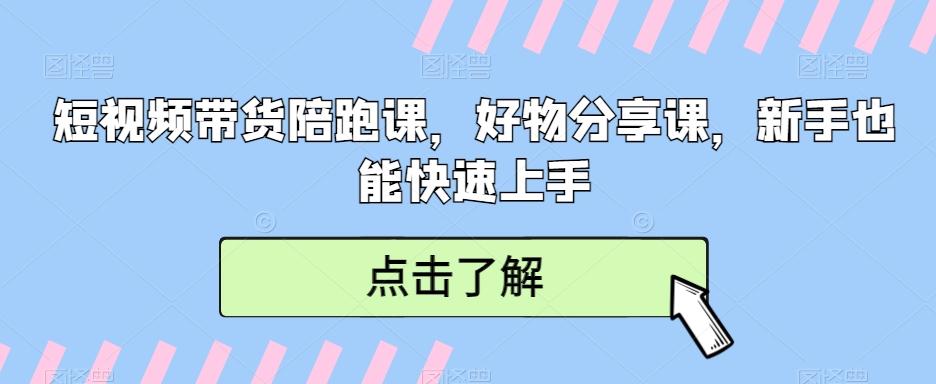 短视频带货陪跑课，好物分享课，新手也能快速上手-氚客吧