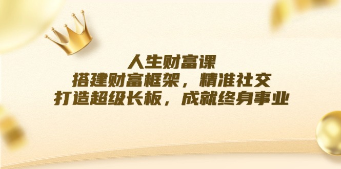 人生财富课：搭建财富框架，精准社交，打造超级长板，成就终身事业-氚客吧
