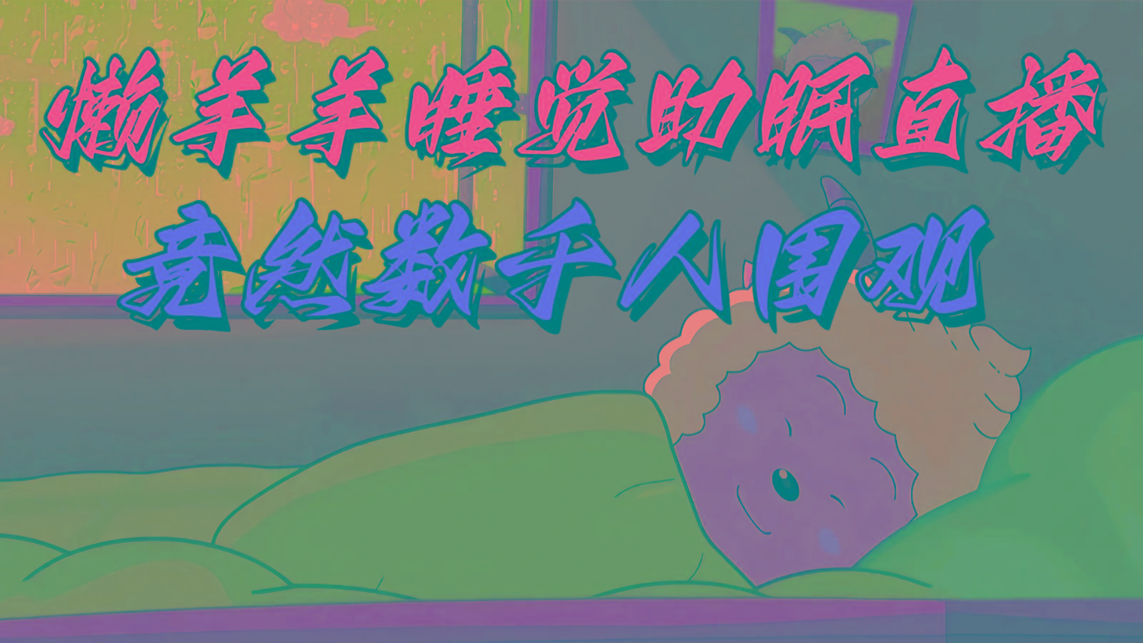 懒羊羊大王睡觉助眠无人直播，竟然有上千人围观，目前没人在卷-氚客吧