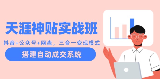 天涯神贴实战班：抖音+公众号+网盘，三合一变现模式，搭建自动成交系统-氚客吧