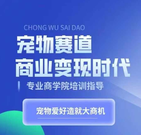 宠物赛道商业变现时代，学习宠物短视频带货变现，将宠物热爱变成事业-氚客吧