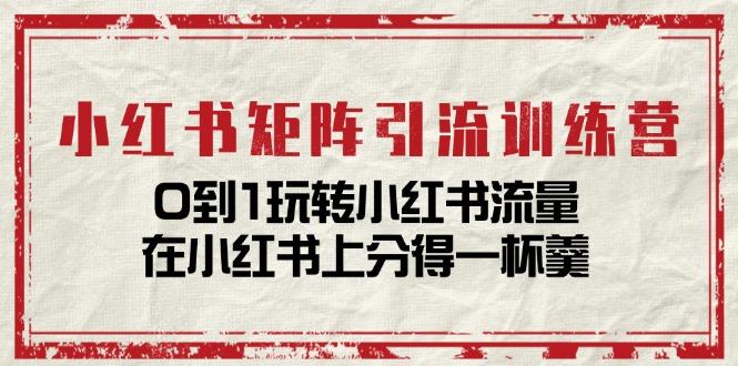 小红书矩阵引流训练营：0到1玩转小红书流量，在小红书上分得一杯羹-14节课-氚客吧