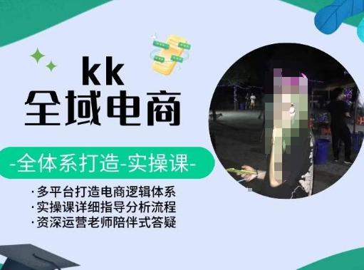 KK全域电商，全体系打造实操课，多平台打造电商逻辑体系-氚客吧